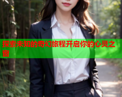 探索未知的奇幻旅程开启你的心灵之窗  第2张