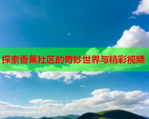 探索香蕉社区的奇妙世界与精彩视频  第2张