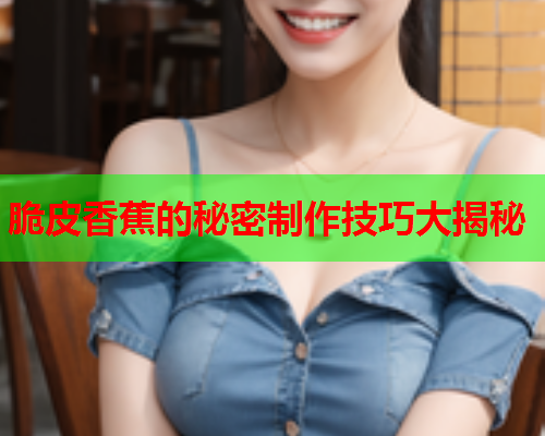 脆皮香蕉的秘密制作技巧大揭秘  第2张