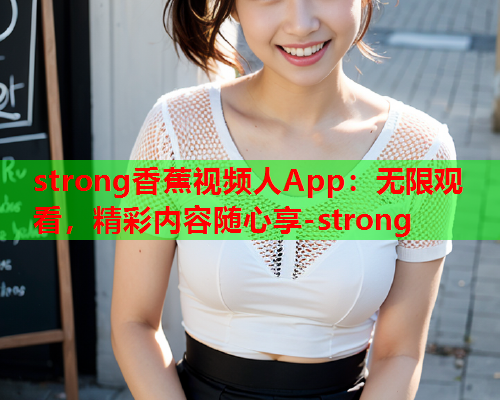 strong香蕉视频人App：无限观看，精彩内容随心享-strong  第2张