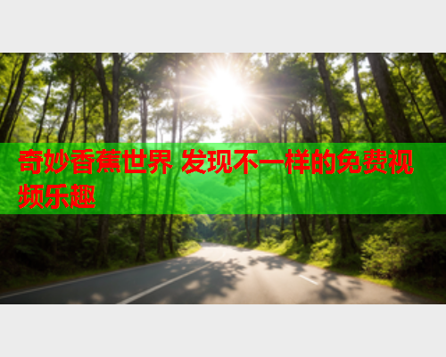 奇妙香蕉世界 发现不一样的免费视频乐趣