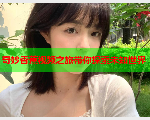 奇妙香蕉视频之旅带你探索未知世界