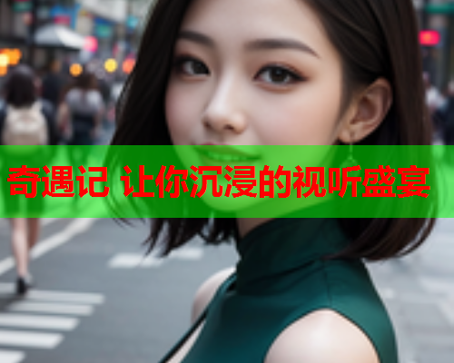 奇遇记 让你沉浸的视听盛宴