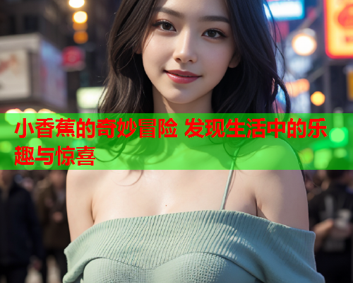 小香蕉的奇妙冒险 发现生活中的乐趣与惊喜