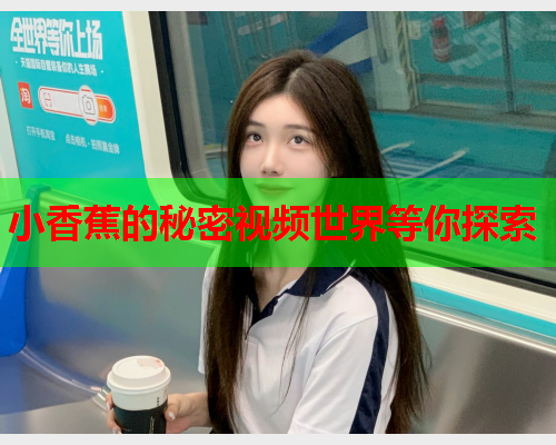 小香蕉的秘密视频世界等你探索