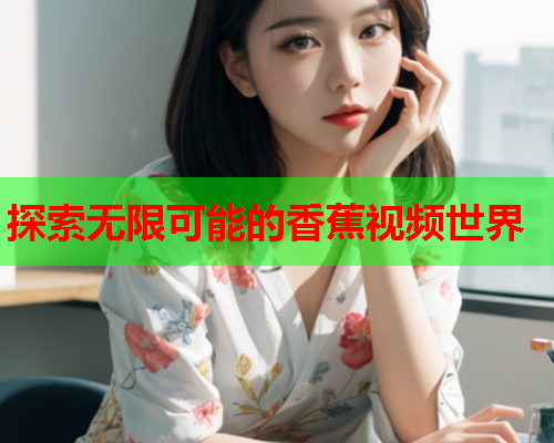 探索无限可能的香蕉视频世界