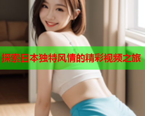 探索日本独特风情的精彩视频之旅