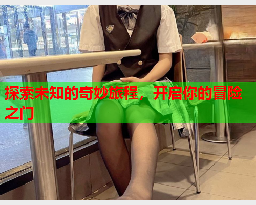 探索未知的奇妙旅程，开启你的冒险之门