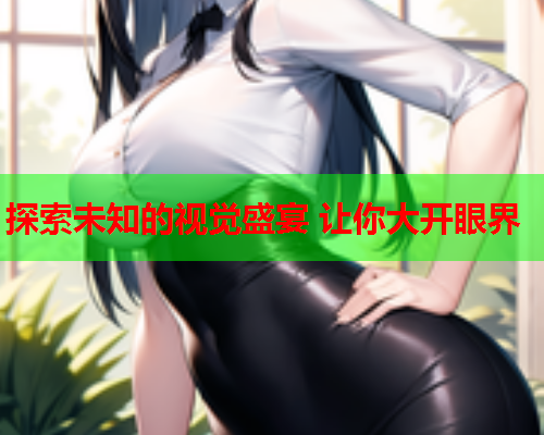 探索未知的视觉盛宴 让你大开眼界