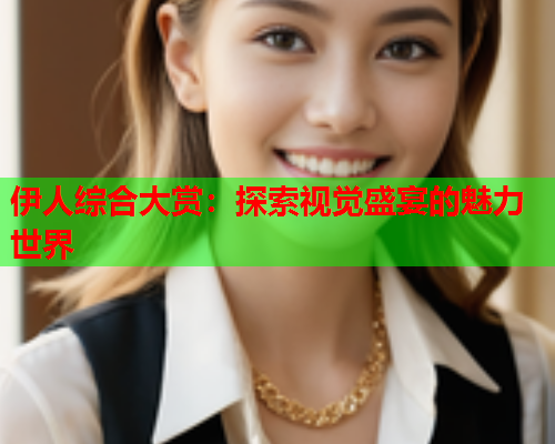 伊人综合大赏：探索视觉盛宴的魅力世界  第2张