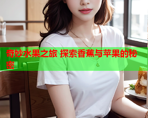 奇妙水果之旅 探索香蕉与苹果的秘密