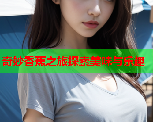 奇妙香蕉之旅探索美味与乐趣