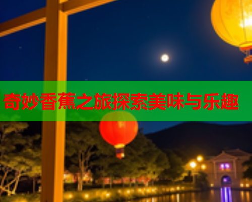 奇妙香蕉之旅探索美味与乐趣  第2张