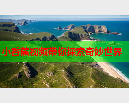 小香蕉视频带你探索奇妙世界