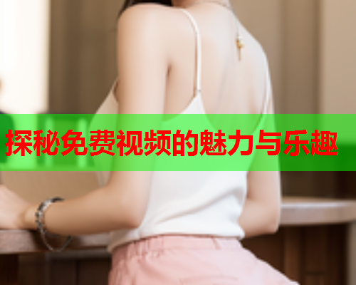 探秘免费视频的魅力与乐趣  第2张