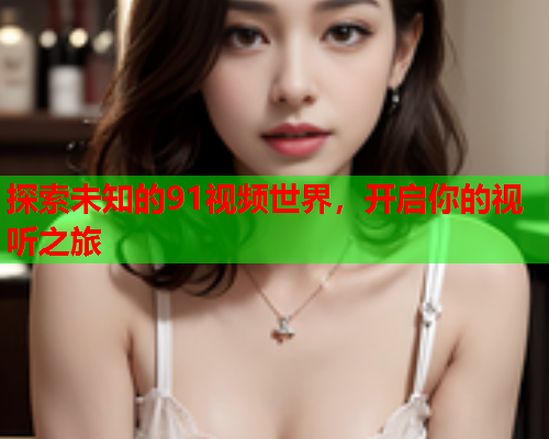 探索未知的91视频世界，开启你的视听之旅  第2张