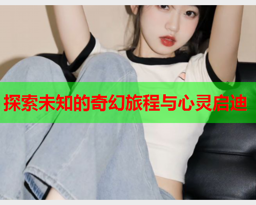 探索未知的奇幻旅程与心灵启迪