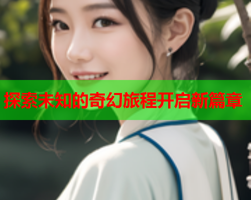 探索未知的奇幻旅程开启新篇章