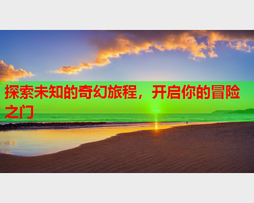 探索未知的奇幻旅程，开启你的冒险之门