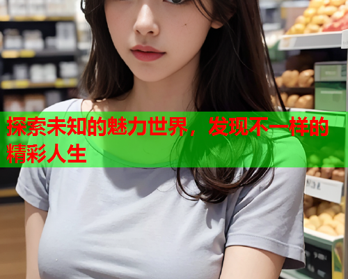 探索未知的魅力世界，发现不一样的精彩人生  第2张
