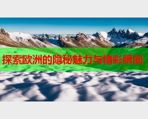 探索欧洲的隐秘魅力与精彩瞬间