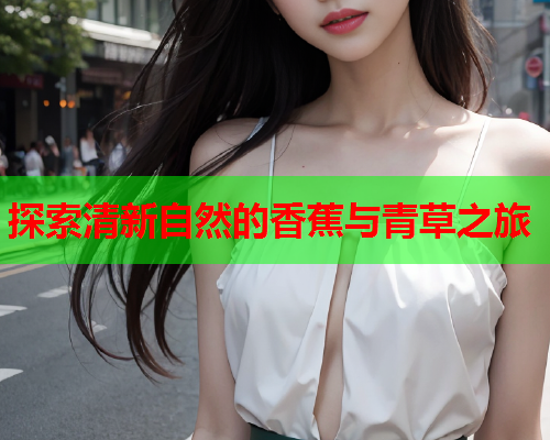 探索清新自然的香蕉与青草之旅
