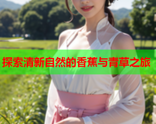 探索清新自然的香蕉与青草之旅  第2张