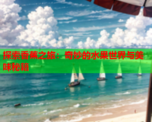 探索香蕉之旅：奇妙的水果世界与美味秘籍