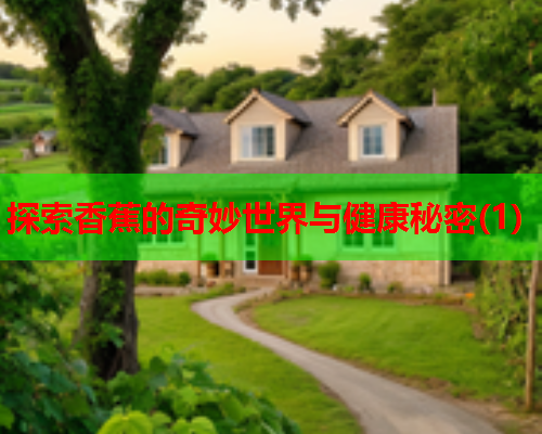 探索香蕉的奇妙世界与健康秘密(1)