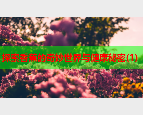 探索香蕉的奇妙世界与健康秘密(1)  第2张