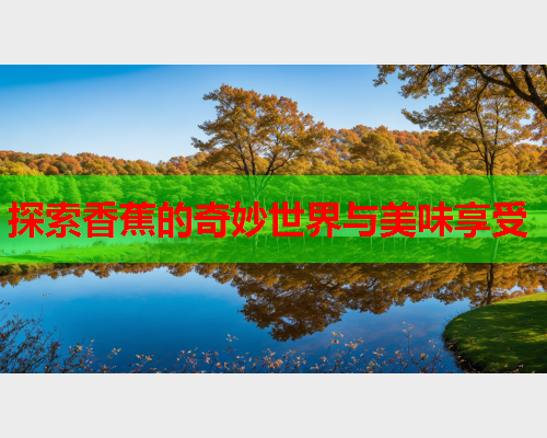 探索香蕉的奇妙世界与美味享受  第2张
