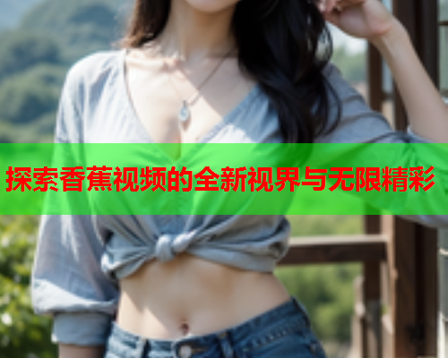 探索香蕉视频的全新视界与无限精彩