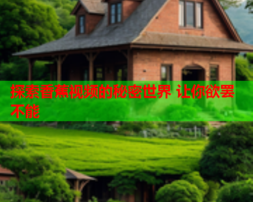 探索香蕉视频的秘密世界 让你欲罢不能