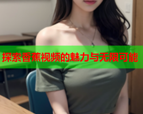 探索香蕉视频的魅力与无限可能