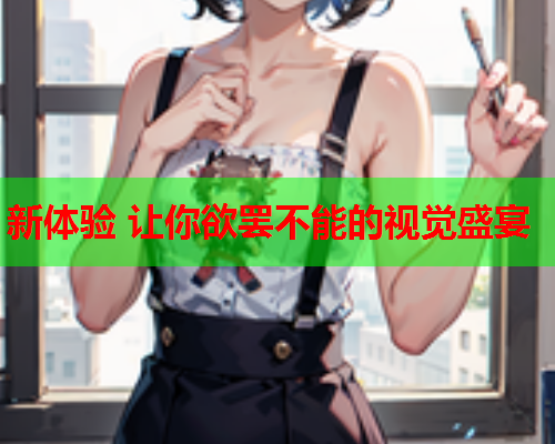 新体验 让你欲罢不能的视觉盛宴
