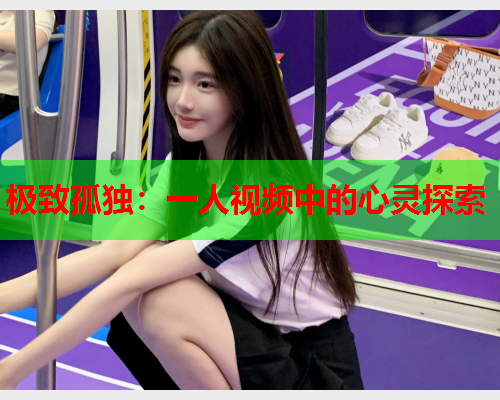 极致孤独：一人视频中的心灵探索