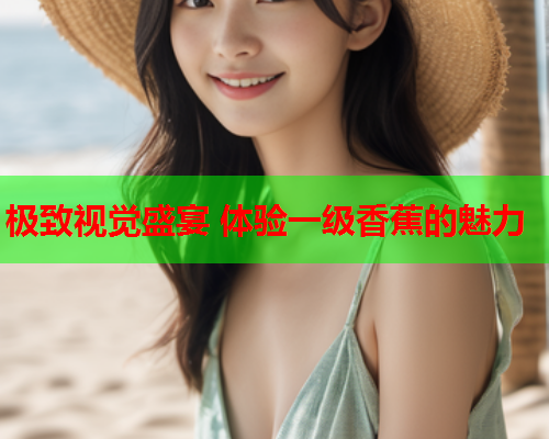 极致视觉盛宴 体验一级香蕉的魅力