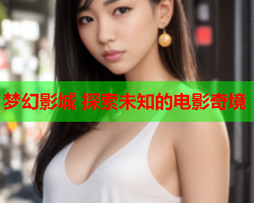 梦幻影城 探索未知的电影奇境