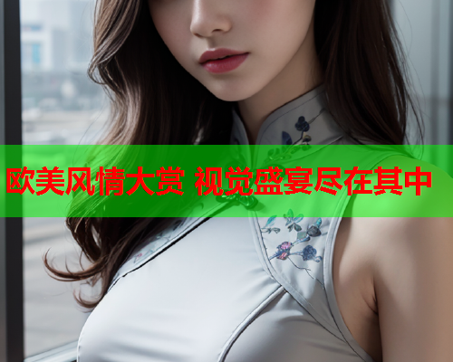 欧美风情大赏 视觉盛宴尽在其中