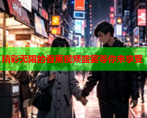 精彩无限的香蕉视频盛宴等你来享受  第2张