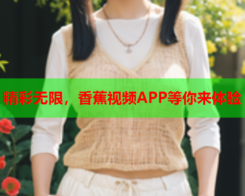 精彩无限，香蕉视频APP等你来体验