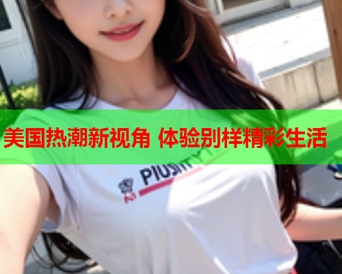 美国热潮新视角 体验别样精彩生活