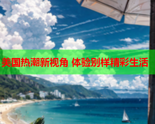 美国热潮新视角 体验别样精彩生活  第2张