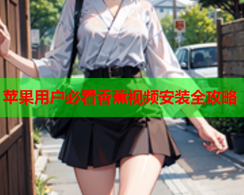 苹果用户必看香蕉视频安装全攻略