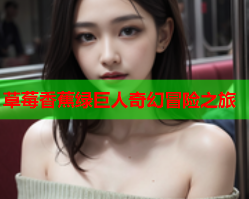 草莓香蕉绿巨人奇幻冒险之旅