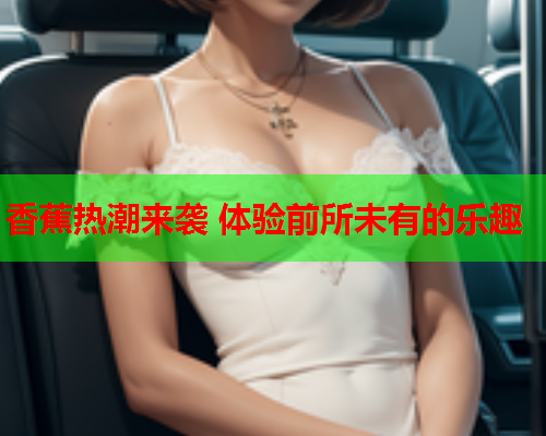 香蕉热潮来袭 体验前所未有的乐趣