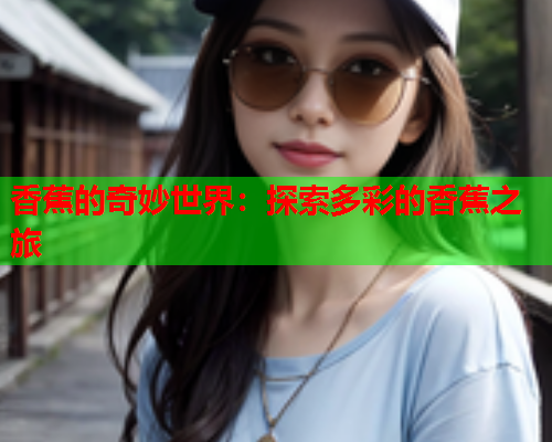 香蕉的奇妙世界：探索多彩的香蕉之旅