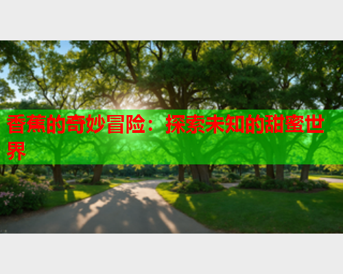 香蕉的奇妙冒险：探索未知的甜蜜世界