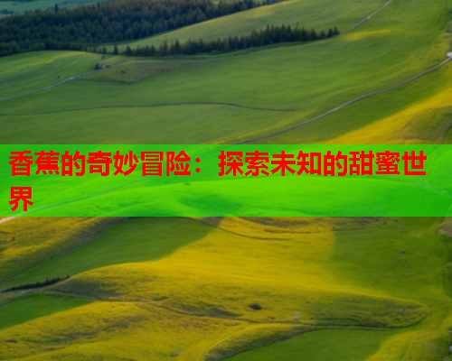 香蕉的奇妙冒险：探索未知的甜蜜世界  第2张