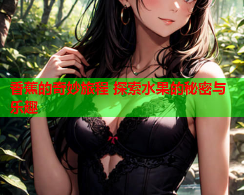 香蕉的奇妙旅程 探索水果的秘密与乐趣